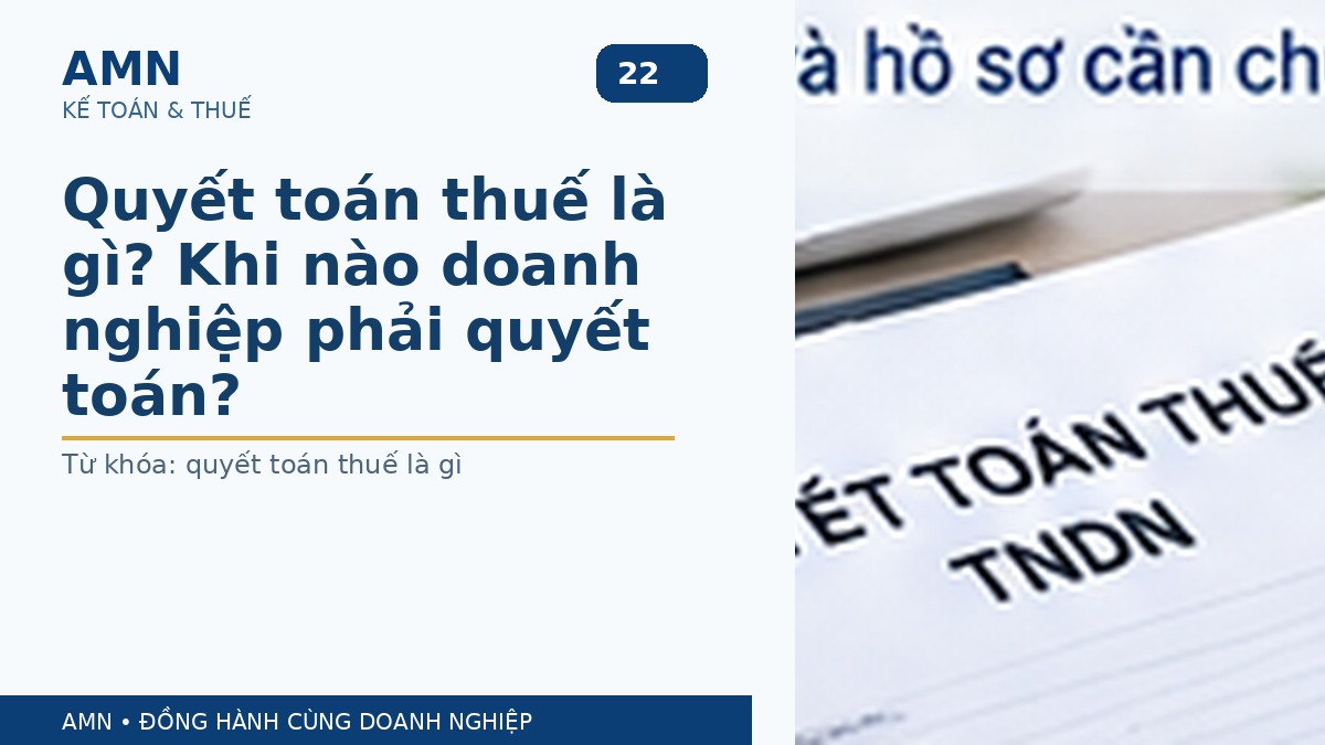 Quyết toán thuế là gì? Khi nào doanh nghiệp phải quyết toán?